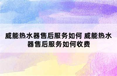 威能热水器售后服务如何 威能热水器售后服务如何收费